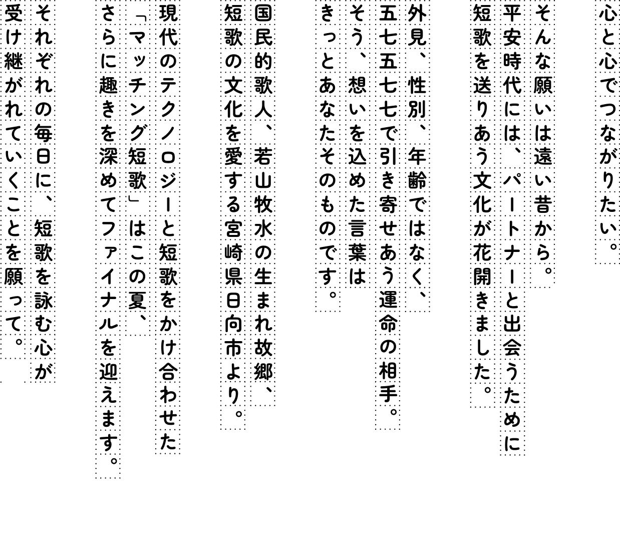 若山牧水の生まれ故郷でもある宮崎県日向市。短歌の文化を愛するこの土地から、短歌のマッチングサービスがまた今年もはじまります。胸にぐっとくる歌でパートナーを選んだ平安時代の人々に習いながら。外見でも性別でも年齢でも肩書きでもなく、さあ短歌で会いましょう。心と心で会いましょう