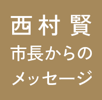 西村 賢 市長からのメッセージ